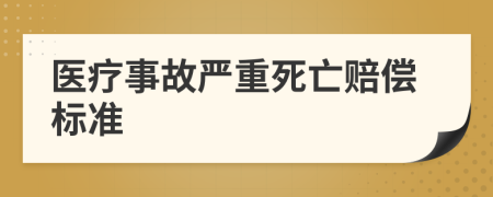 医疗事故严重死亡赔偿标准