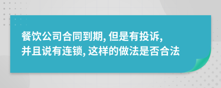 餐饮公司合同到期, 但是有投诉, 并且说有连锁, 这样的做法是否合法