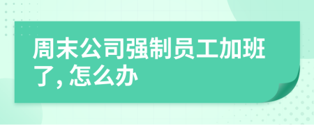 周末公司强制员工加班了, 怎么办