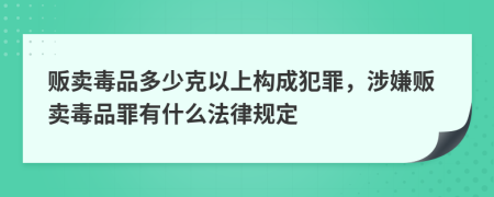 贩卖毒品多少克以上构成犯罪，涉嫌贩卖毒品罪有什么法律规定