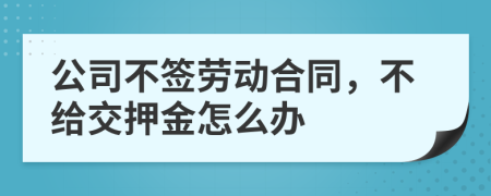 公司不签劳动合同，不给交押金怎么办