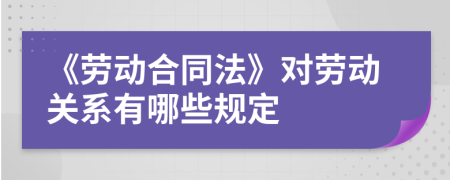 《劳动合同法》对劳动关系有哪些规定