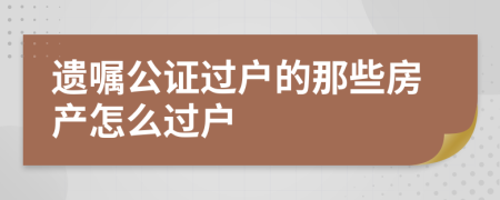 遗嘱公证过户的那些房产怎么过户