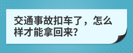 交通事故扣车了，怎么样才能拿回来？