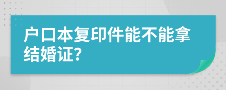 户口本复印件能不能拿结婚证？