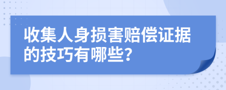 收集人身损害赔偿证据的技巧有哪些？