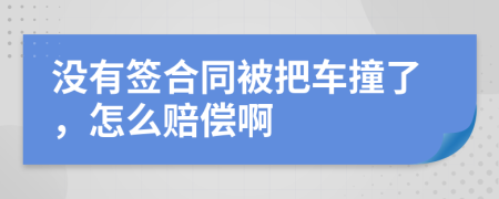 没有签合同被把车撞了，怎么赔偿啊