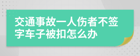 交通事故一人伤者不签字车子被扣怎么办