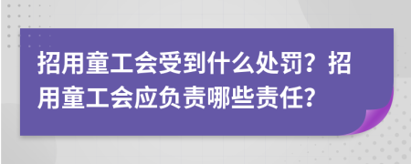 招用童工会受到什么处罚？招用童工会应负责哪些责任？