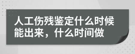 人工伤残鉴定什么时候能出来，什么时间做