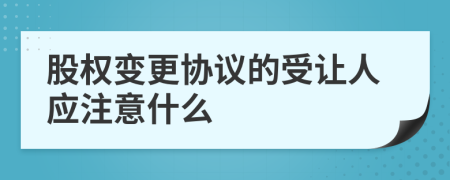 股权变更协议的受让人应注意什么