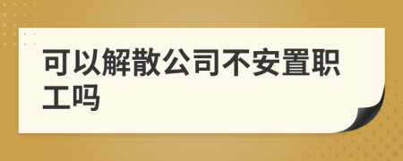 可以解散公司不安置职工吗