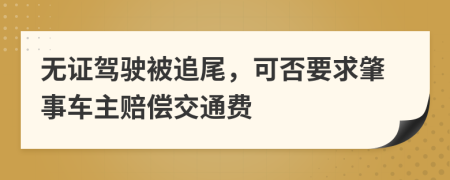 无证驾驶被追尾，可否要求肇事车主赔偿交通费