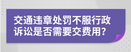 交通违章处罚不服行政诉讼是否需要交费用？