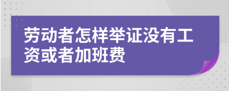 劳动者怎样举证没有工资或者加班费