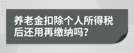 养老金扣除个人所得税后还用再缴纳吗？