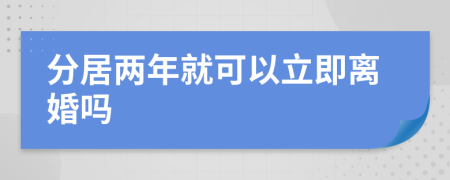 分居两年就可以立即离婚吗