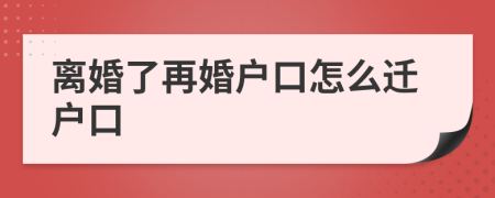 离婚了再婚户口怎么迁户口