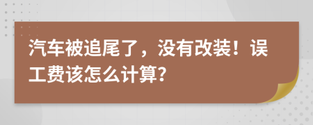 汽车被追尾了，没有改装！误工费该怎么计算？