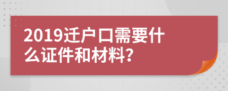 2019迁户口需要什么证件和材料？