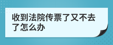 收到法院传票了又不去了怎么办