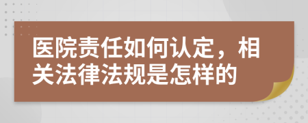 医院责任如何认定，相关法律法规是怎样的