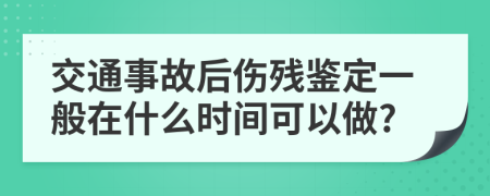 交通事故后伤残鉴定一般在什么时间可以做?