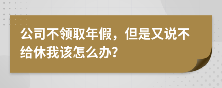 公司不领取年假，但是又说不给休我该怎么办？