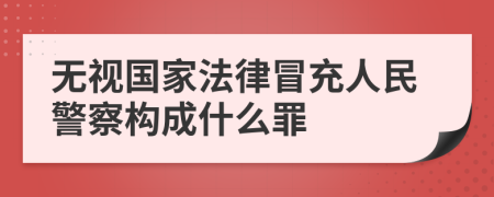 无视国家法律冒充人民警察构成什么罪