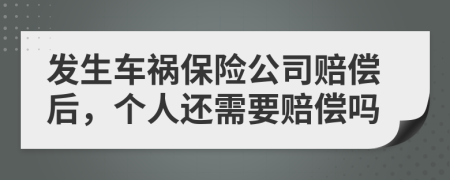 发生车祸保险公司赔偿后，个人还需要赔偿吗