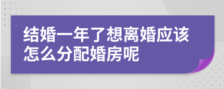 结婚一年了想离婚应该怎么分配婚房呢