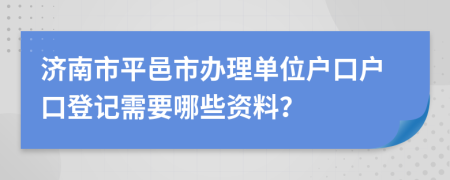 济南市平邑市办理单位户口户口登记需要哪些资料？