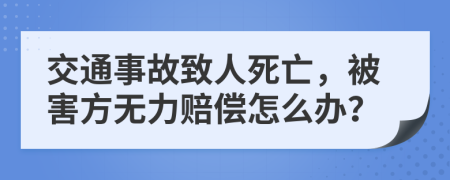 交通事故致人死亡，被害方无力赔偿怎么办？