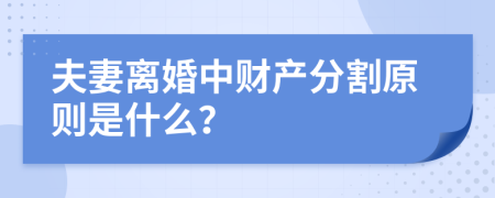 夫妻离婚中财产分割原则是什么？