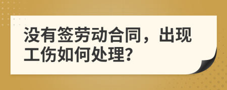 没有签劳动合同，出现工伤如何处理？