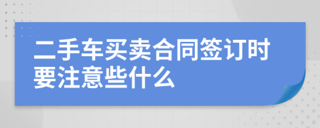 二手车买卖合同签订时要注意些什么