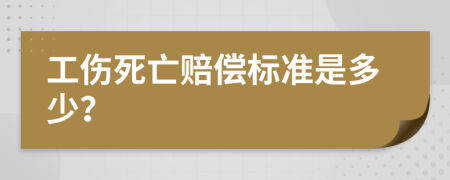 工伤死亡赔偿标准是多少？