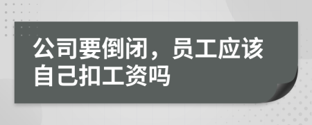 公司要倒闭，员工应该自己扣工资吗