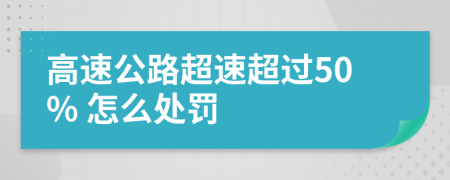 高速公路超速超过50% 怎么处罚