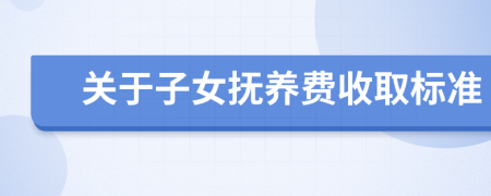 关于子女抚养费收取标准