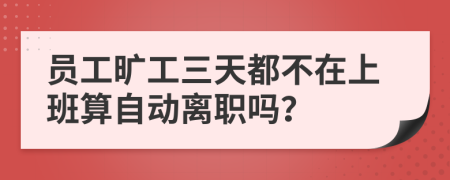 员工旷工三天都不在上班算自动离职吗？