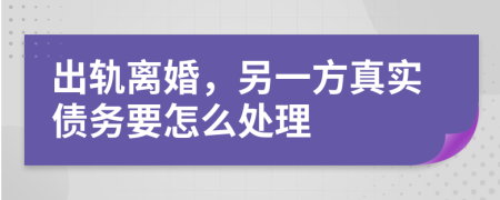 出轨离婚，另一方真实债务要怎么处理