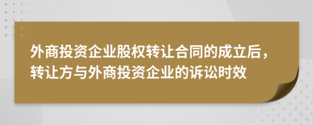 外商投资企业股权转让合同的成立后，转让方与外商投资企业的诉讼时效