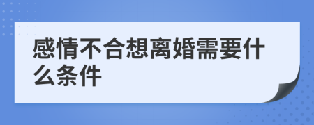 感情不合想离婚需要什么条件