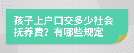 孩子上户口交多少社会抚养费？有哪些规定