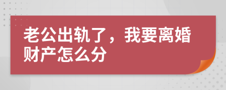老公出轨了，我要离婚财产怎么分