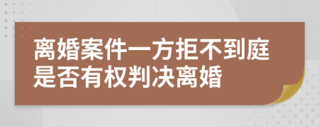 离婚案件一方拒不到庭是否有权判决离婚