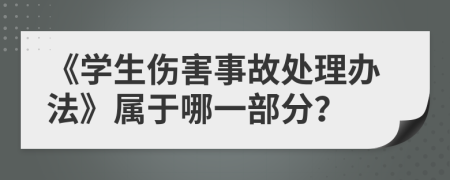 《学生伤害事故处理办法》属于哪一部分？