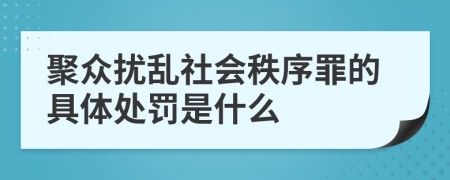 聚众扰乱社会秩序罪的具体处罚是什么