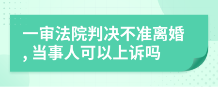 一审法院判决不准离婚, 当事人可以上诉吗